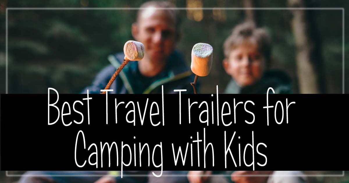Best Travel Trailers for Camping with Kids East Coast Campers and More